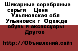 Шикарные серебряные серьги  › Цена ­ 1 500 - Ульяновская обл., Ульяновск г. Одежда, обувь и аксессуары » Другое   